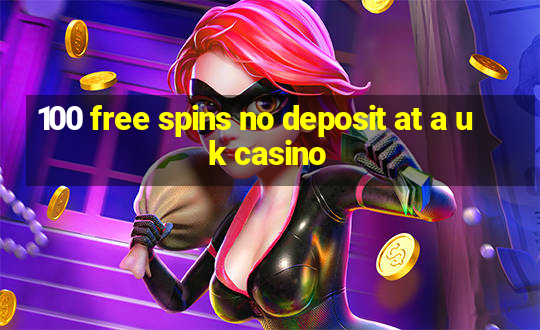 100 free spins no deposit at a uk casino