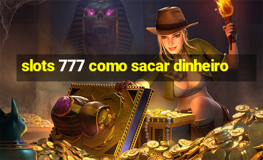 slots 777 como sacar dinheiro