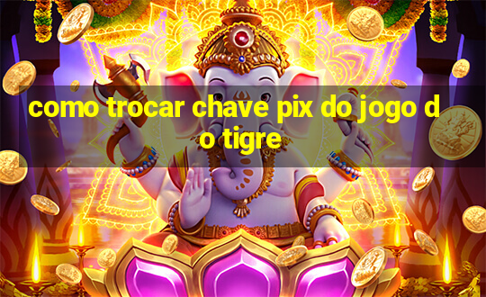 como trocar chave pix do jogo do tigre