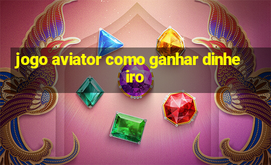 jogo aviator como ganhar dinheiro