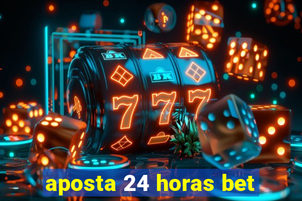 aposta 24 horas bet