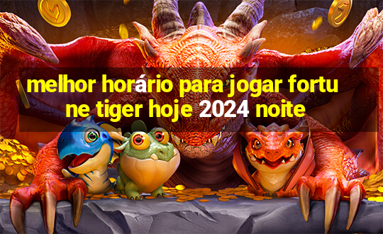 melhor horário para jogar fortune tiger hoje 2024 noite