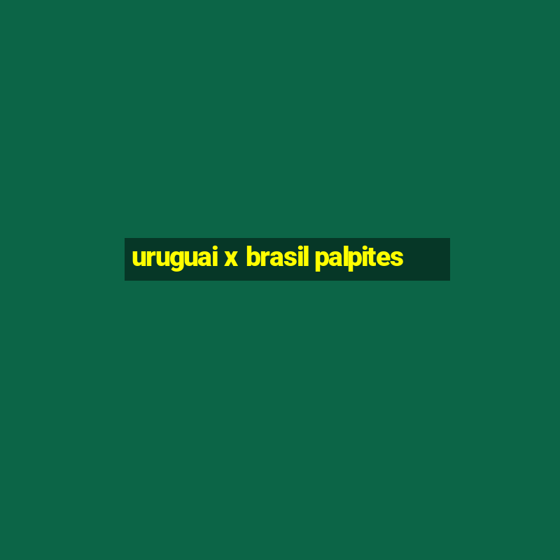 uruguai x brasil palpites