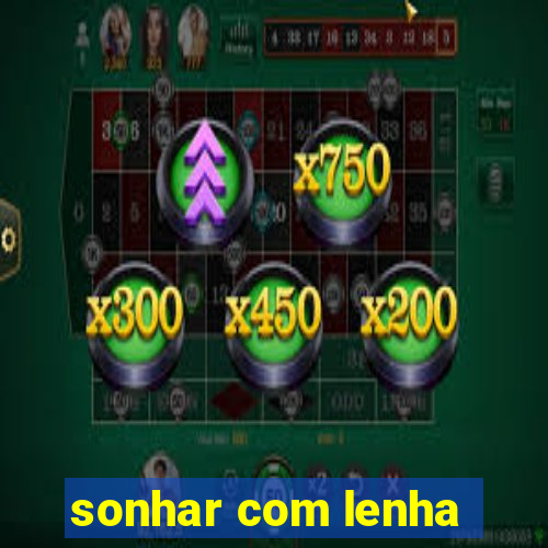 sonhar com lenha