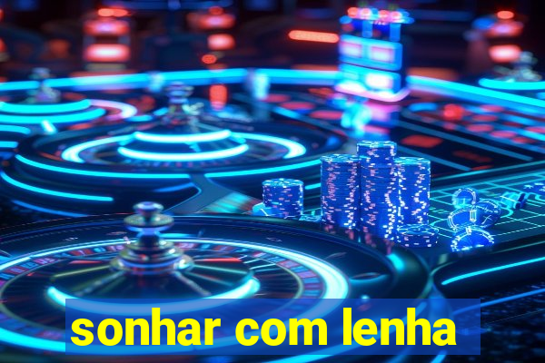 sonhar com lenha