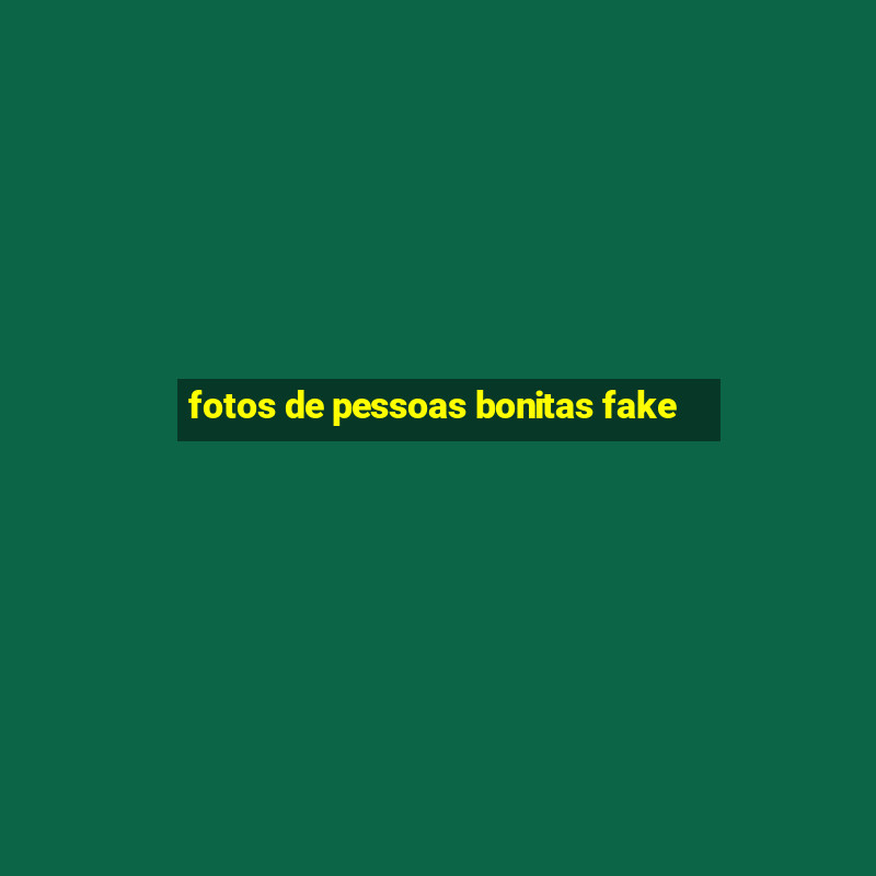 fotos de pessoas bonitas fake