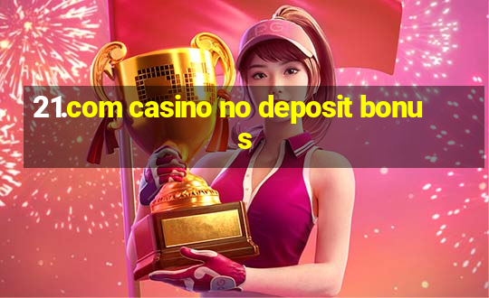 21.com casino no deposit bonus