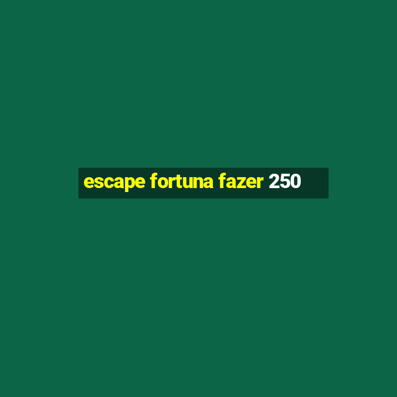 escape fortuna fazer 250