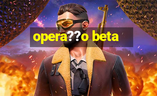 opera??o beta