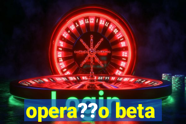 opera??o beta