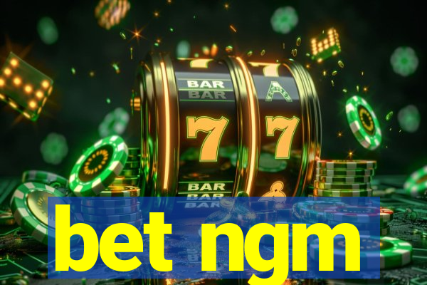 bet ngm