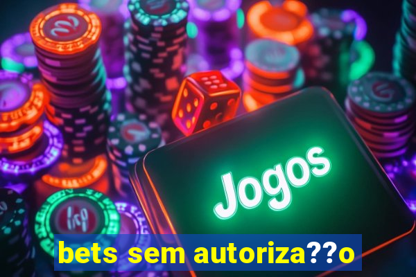 bets sem autoriza??o