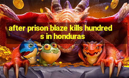 after prison blaze kills hundreds in honduras