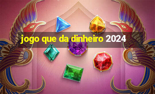 jogo que da dinheiro 2024