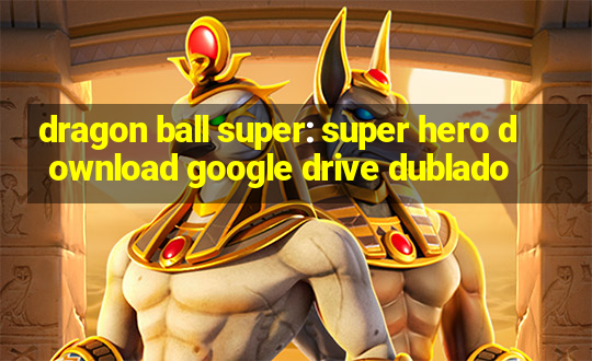 dragon ball super: super hero download google drive dublado