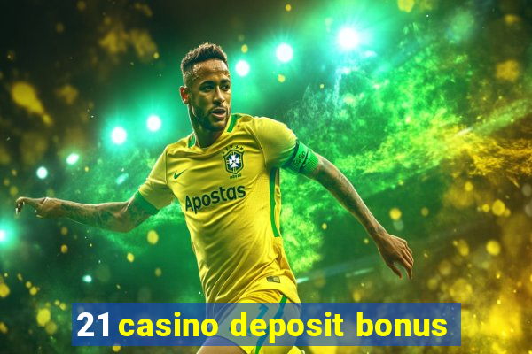 21 casino deposit bonus