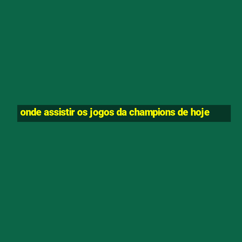 onde assistir os jogos da champions de hoje