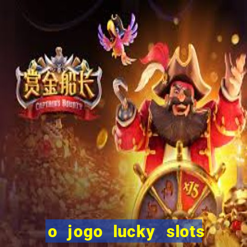 o jogo lucky slots paga mesmo