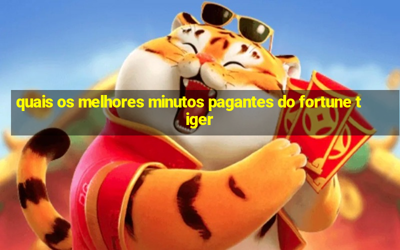 quais os melhores minutos pagantes do fortune tiger