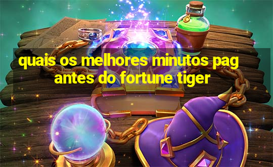 quais os melhores minutos pagantes do fortune tiger