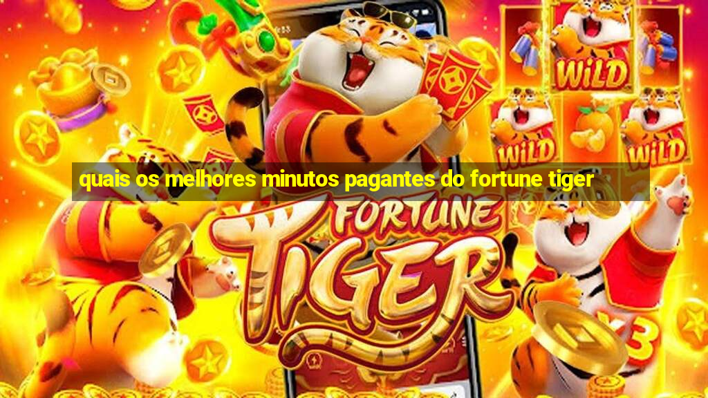 quais os melhores minutos pagantes do fortune tiger