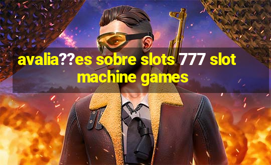 avalia??es sobre slots 777 slot machine games