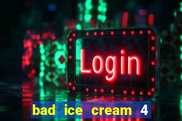 bad ice cream 4 click jogos