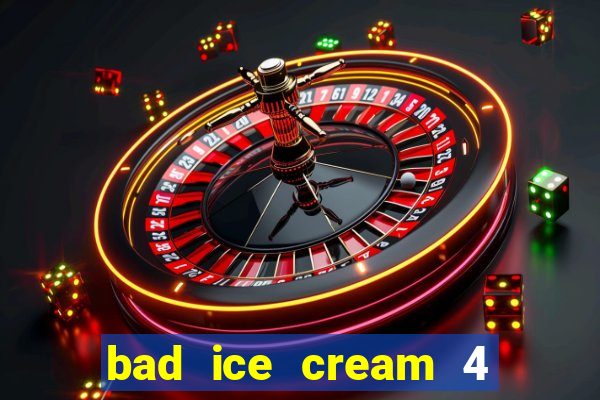 bad ice cream 4 click jogos