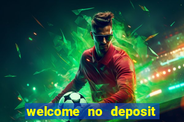 welcome no deposit bonus casino