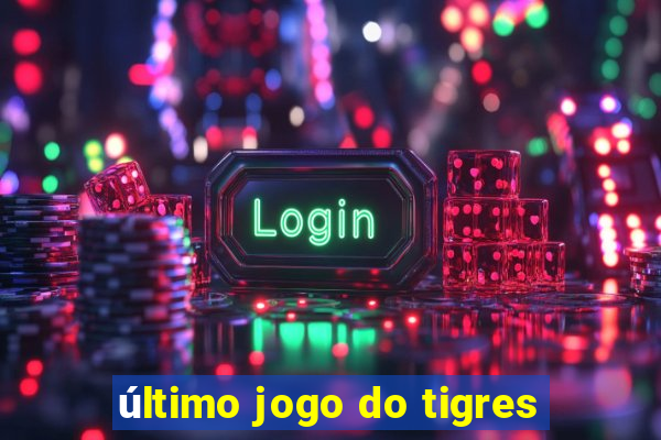 último jogo do tigres