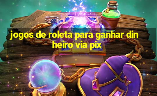 jogos de roleta para ganhar dinheiro via pix