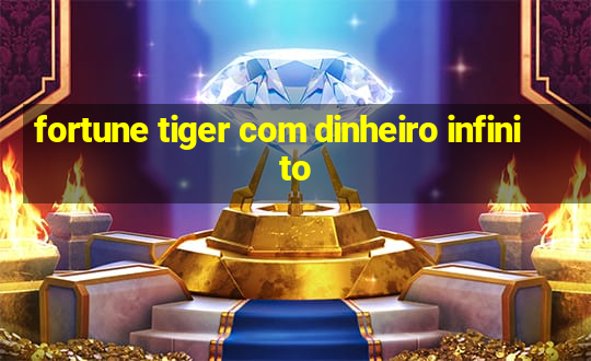 fortune tiger com dinheiro infinito