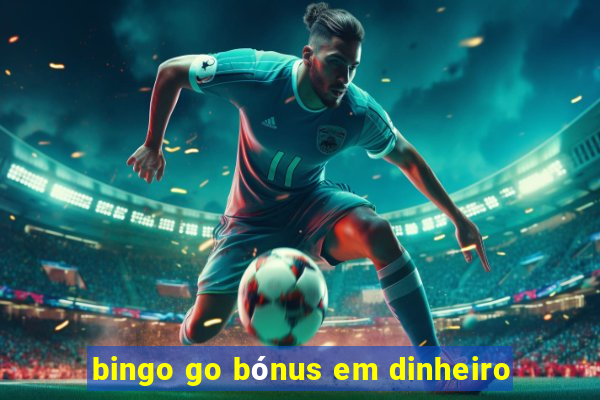 bingo go bónus em dinheiro