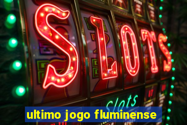 ultimo jogo fluminense