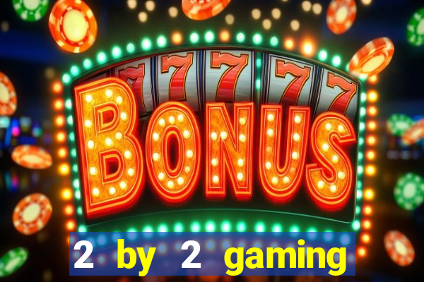 2 by 2 gaming casino sites