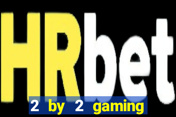 2 by 2 gaming casino sites