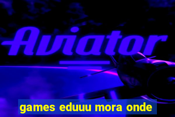 games eduuu mora onde