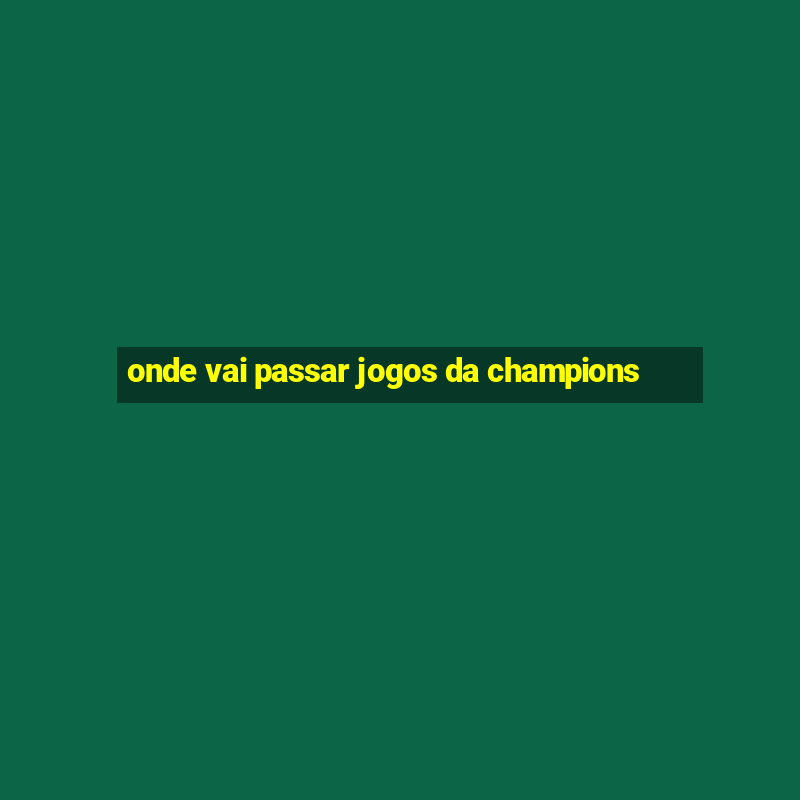 onde vai passar jogos da champions