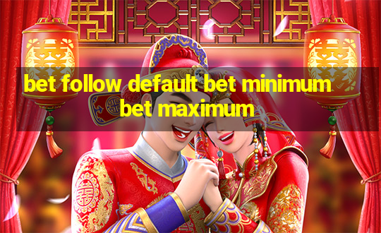 bet follow default bet minimum bet maximum