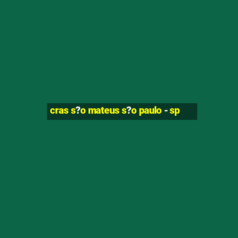 cras s?o mateus s?o paulo - sp