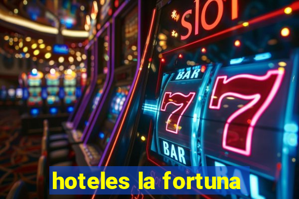 hoteles la fortuna