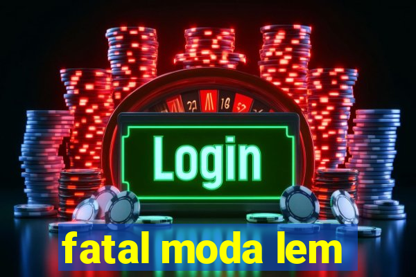 fatal moda lem