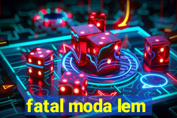 fatal moda lem