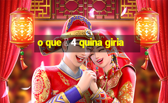 o que 茅 4 quina giria