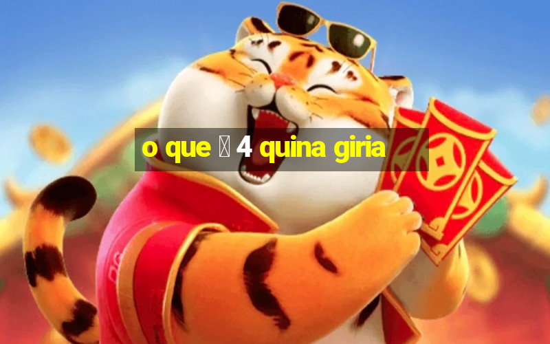 o que 茅 4 quina giria