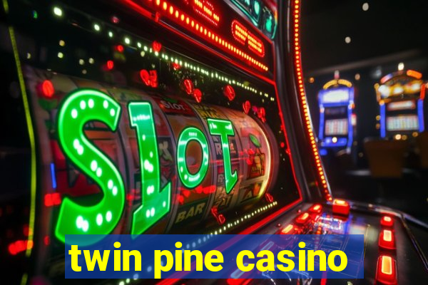 twin pine casino