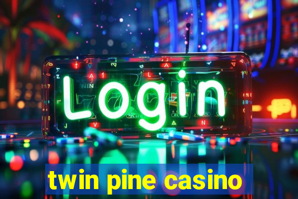 twin pine casino