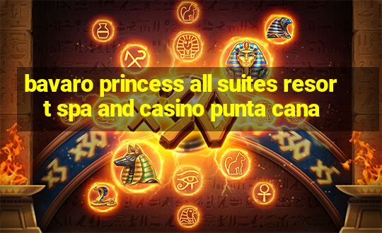 bavaro princess all suites resort spa and casino punta cana