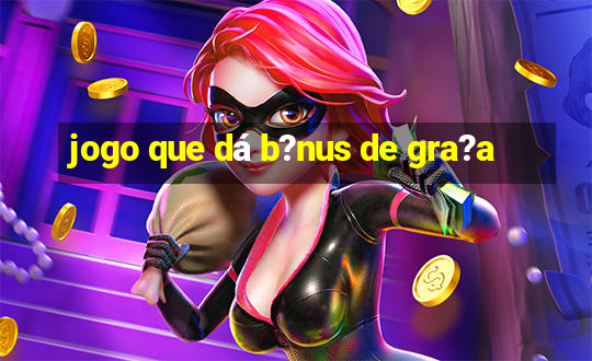 jogo que dá b?nus de gra?a