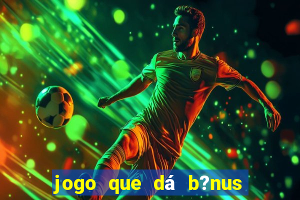 jogo que dá b?nus de gra?a